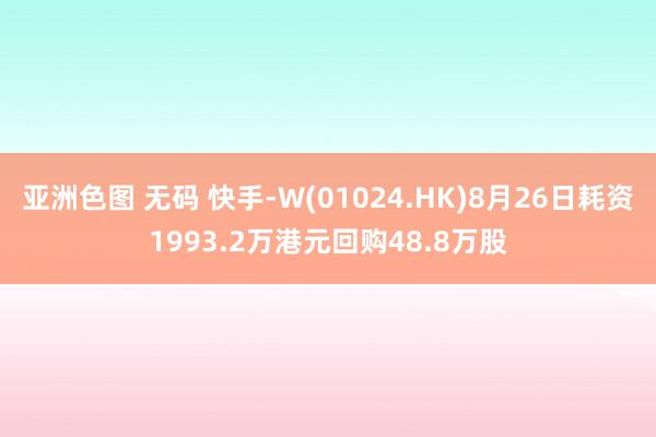 亚洲色图 无码 快手-W(01024.HK)8月26日耗资1993.2万港元回购48.8万股