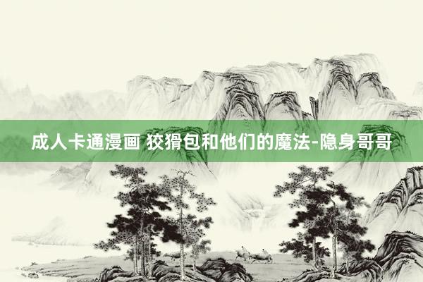 成人卡通漫画 狡猾包和他们的魔法-隐身哥哥