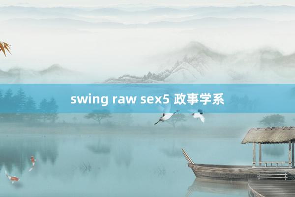 swing raw sex5 政事学系