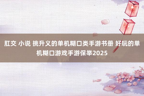 肛交 小说 挑升义的单机糊口类手游书册 好玩的单机糊口游戏手游保举2025