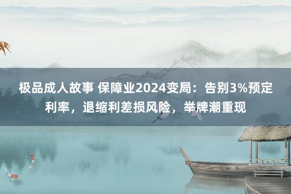 极品成人故事 保障业2024变局：告别3%预定利率，退缩利差损风险，举牌潮重现
